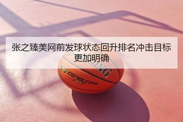 张之臻美网前发球状态回升排名冲击目标更加明确