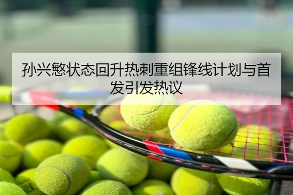 孙兴慜状态回升热刺重组锋线计划与首发引发热议