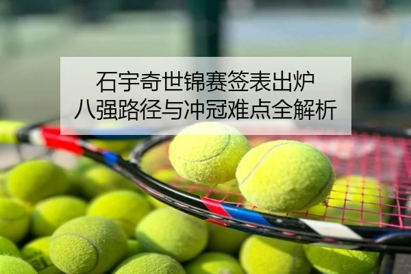 石宇奇世锦赛签表出炉 八强路径与冲冠难点全解析