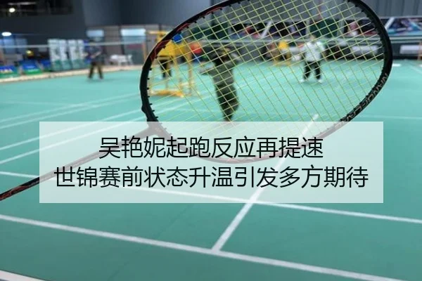 吴艳妮起跑反应再提速 世锦赛前状态升温引发多方期待