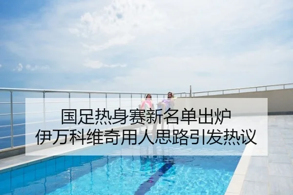 国足热身赛新名单出炉 伊万科维奇用人思路引发热议