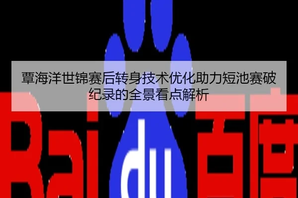 覃海洋世锦赛后转身技术优化助力短池赛破纪录的全景看点解析